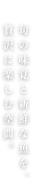 旬の味覚と新鮮な魚を贅沢に楽しむ空間。